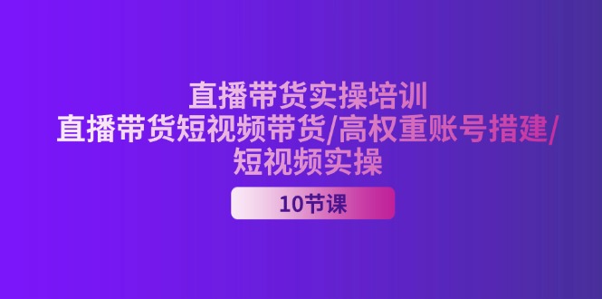 （11512期）2024直播带货实操培训，直播带货短视频带货/高权重账号措建/短视频实操-悟空聊项目