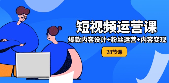 （11514期）0基础学习短视频运营-全套实战课，爆款内容设计+粉丝运营+内容变现(28节)-悟空聊项目