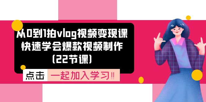 （11519期）从0到1拍vlog视频变现课：快速学会爆款视频制作（22节课）-悟空聊项目