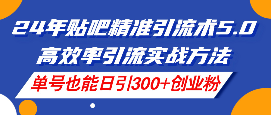 （11520期）24年贴吧精准引流术5.0，高效率引流实战方法，单号也能日引300+创业粉-悟空聊项目