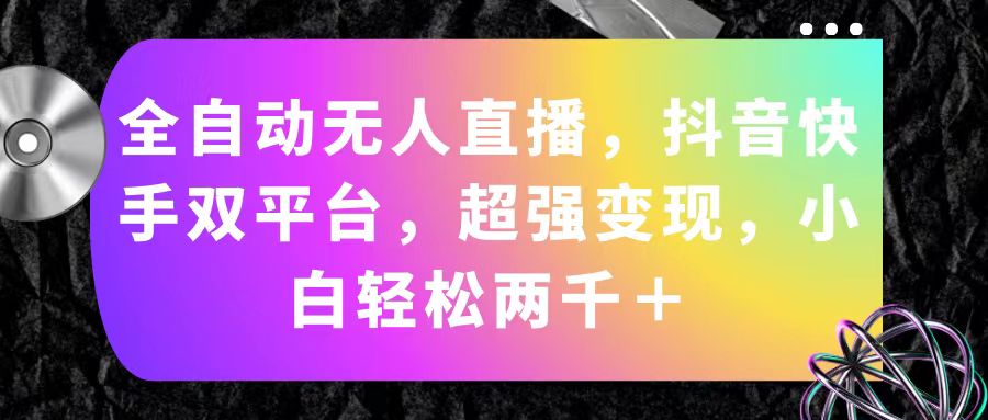 （11523期）全自动无人直播，抖音快手双平台，超强变现，小白轻松两千＋-悟空聊项目