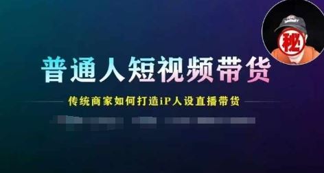 普通人短视频带货，传统商家如何打造IP人设直播带货-悟空聊项目