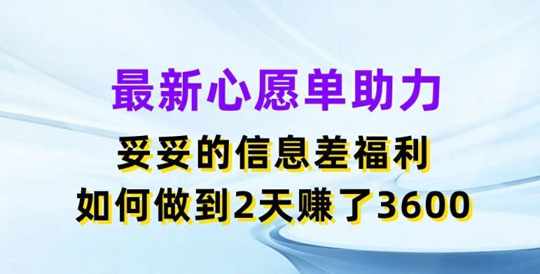 最新心愿单助力，妥妥的信息差福利，两天赚了3.6K【揭秘】-悟空聊项目