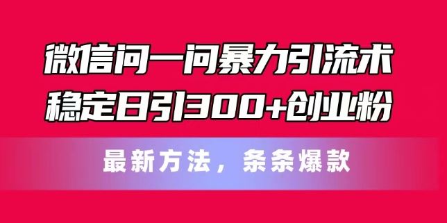 微信问一问暴力引流术，稳定日引300+创业粉，最新方法，条条爆款【揭秘】-悟空聊项目