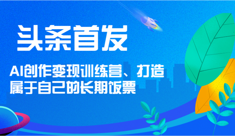 头条首发 AI创作变现训练营，打造属于自己的长期饭票-悟空聊项目