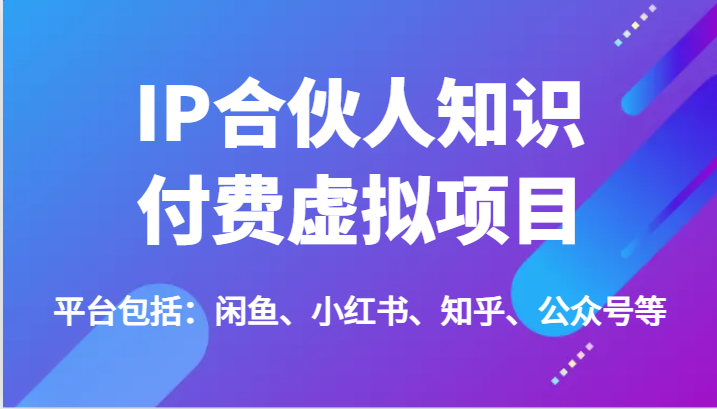 IP合伙人知识付费虚拟项目，包括：闲鱼、小红书、知乎、公众号等（51节）-悟空聊项目