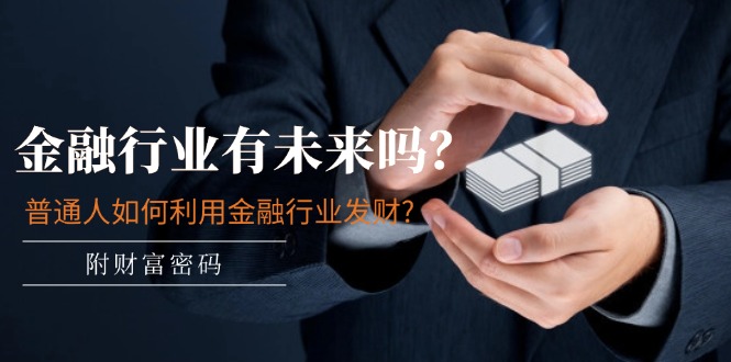 公众号付费文章：金融行业有未来吗？普通人如何利用金融行业发财?(附财富密码)-悟空聊项目