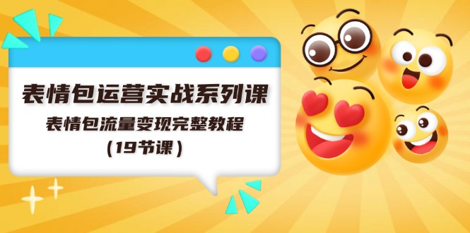 表情包运营实战系列课，表情包流量变现完整教程（19节课）-悟空聊项目