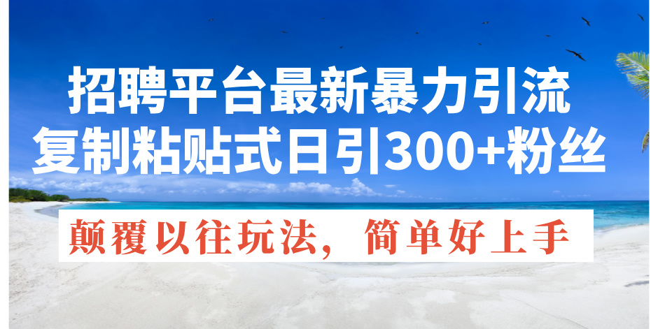 （11538期）招聘平台最新暴力引流，复制粘贴式日引300+粉丝，颠覆以往垃圾玩法，简…-悟空聊项目