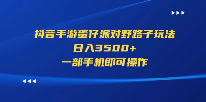 （11539期）抖音手游蛋仔派对野路子玩法，日入3500+，一部手机即可操作-悟空聊项目
