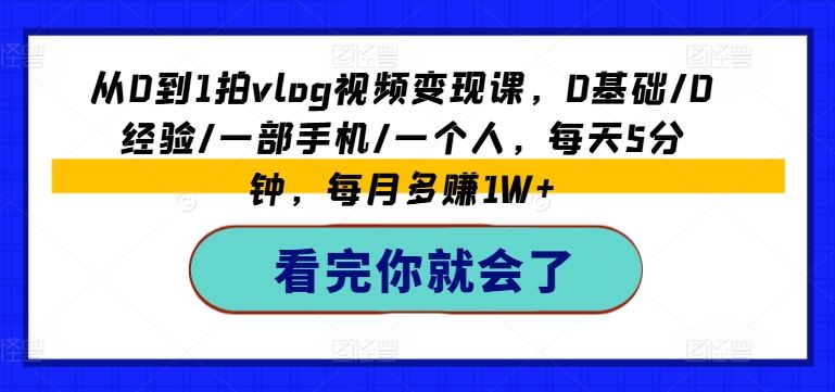 从0到1拍vlog视频变现课，0基础/0经验/一部手机/一个人，每天5分钟，每月多赚1W+-悟空聊项目