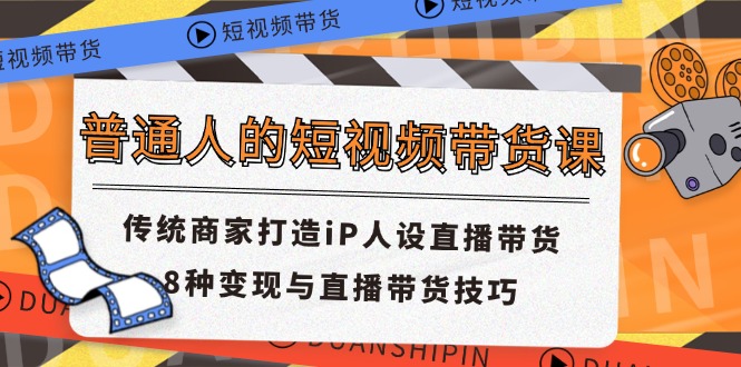普通人的短视频带货课 传统商家打造iP人设直播带货 8种变现与直播带货技巧-悟空聊项目