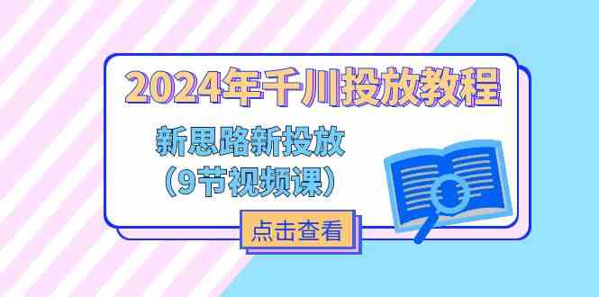 2024年千川投放教程，新思路+新投放（9节视频课）-悟空聊项目