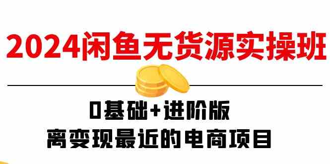 2024闲鱼无货源实操班：0基础+进阶版，离变现最近的电商项目（15节）-悟空聊项目