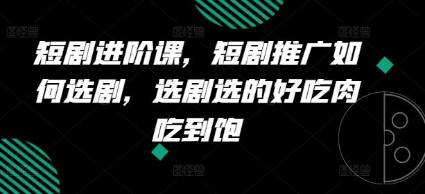 短剧进阶课，短剧推广如何选剧，选剧选的好吃肉吃到饱-悟空聊项目