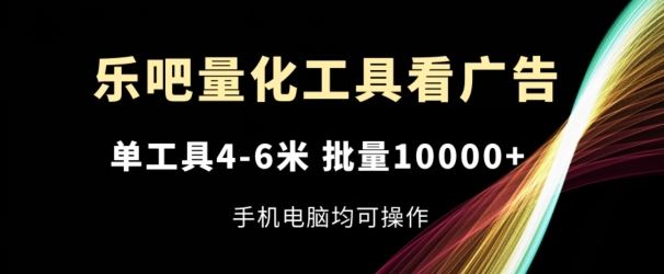 乐吧量化工具看广告，单工具4-6米，批量1w+，手机电脑均可操作【揭秘】-悟空聊项目