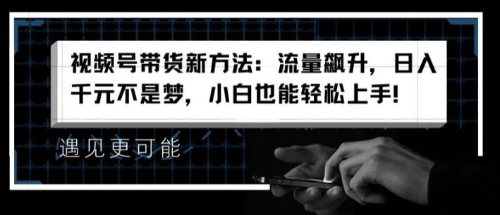 视频号带货新方法：流量飙升，日入千元不是梦，小白也能轻松上手【揭秘】-悟空聊项目