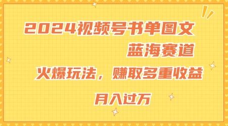 2024视频号书单图文蓝海赛道，火爆玩法，赚取多重收益，小白轻松上手，月入上万【揭秘】-悟空聊项目