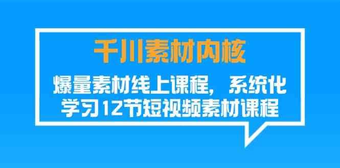 千川素材内核，爆量素材线上课程，系统化学习短视频素材（12节）-悟空聊项目