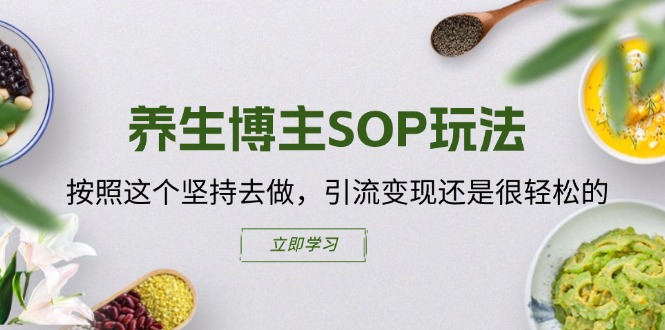 （11572期）养生博主SOP玩法，按照这个坚持去做，引流变现还是很轻松的-悟空聊项目