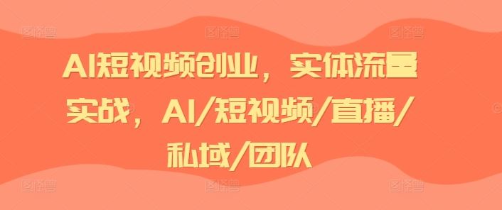 AI短视频创业，实体流量实战，AI/短视频/直播/私域/团队-悟空聊项目