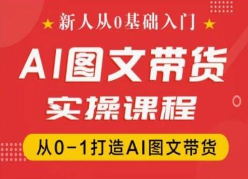 新人从0基础入门，抖音AI图文带货实操课程，从0-1打造AI图文带货-悟空聊项目