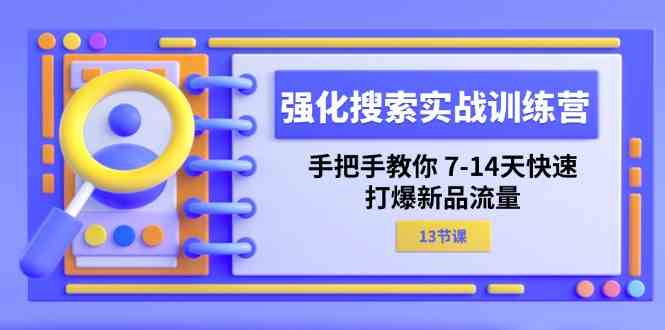 强化搜索实战训练营，手把手教你7-14天快速打爆新品流量（13节课）-悟空聊项目