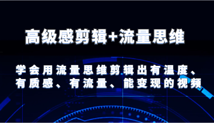 高级感剪辑+流量思维 学会用流量思维剪辑出有温度、有质感、有流量、能变现的视频-悟空聊项目