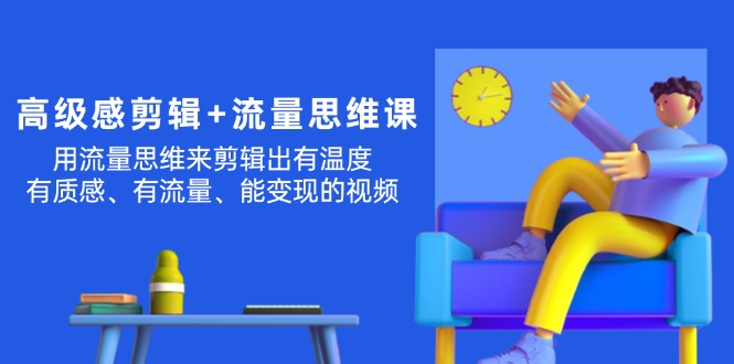（11589期）高级感 剪辑+流量思维：用流量思维剪辑出有温度/有质感/有流量/能变现视频-悟空聊项目