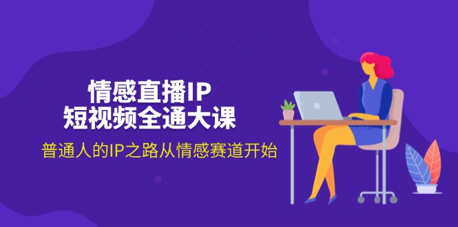 （11590期）情感直播IP短视频全通大课，普通人的IP之路从情感赛道开始（18节）-悟空聊项目