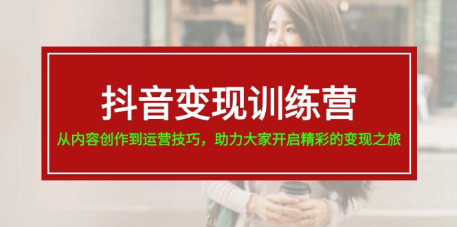 （11593期）抖音变现训练营，从内容创作到运营技巧，助力大家开启精彩的变现之旅-悟空聊项目