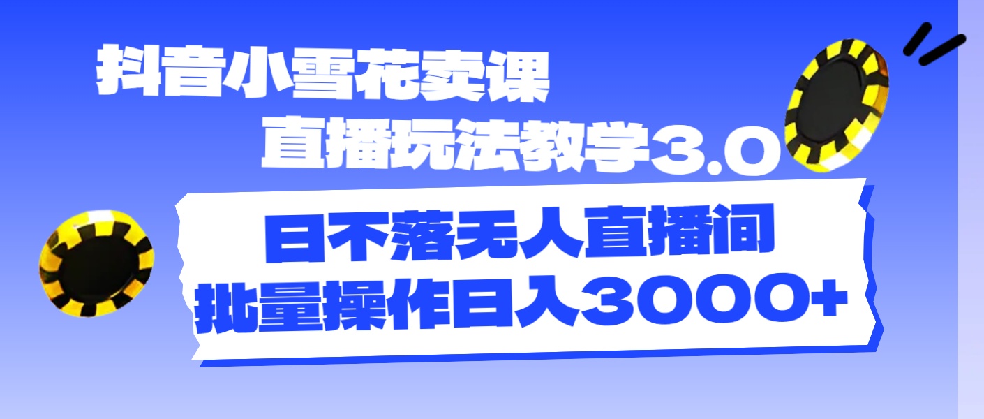 （11595期）抖音小雪花卖课直播玩法教学3.0，日不落无人直播间，批量操作日入3000+-悟空聊项目