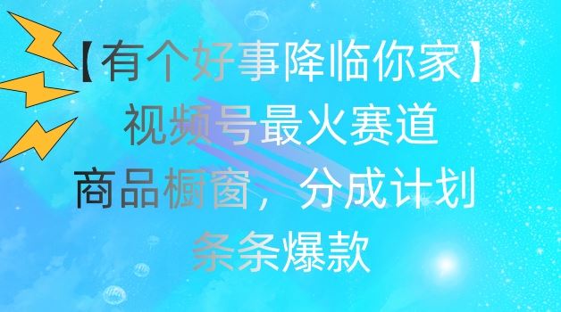 【有个好事降临你家】视频号爆火赛道，商品橱窗，分成计划，条条爆款【揭秘】-悟空聊项目