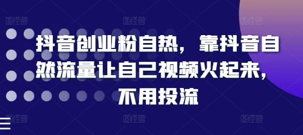 抖音创业粉自热，靠抖音自然流量让自己视频火起来，不用投流-悟空聊项目