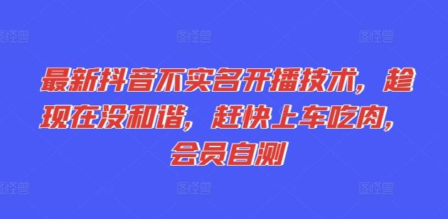 最新抖音不实名开播技术，趁现在没和谐，赶快上车吃肉，会员自测-悟空聊项目
