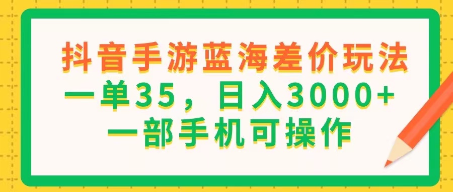 （11609期）抖音手游蓝海差价玩法，一单35，日入3000+，一部手机可操作-悟空聊项目