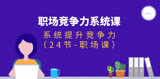 （11617期）职场-竞争力系统课：系统提升竞争力（24节-职场课）-悟空聊项目