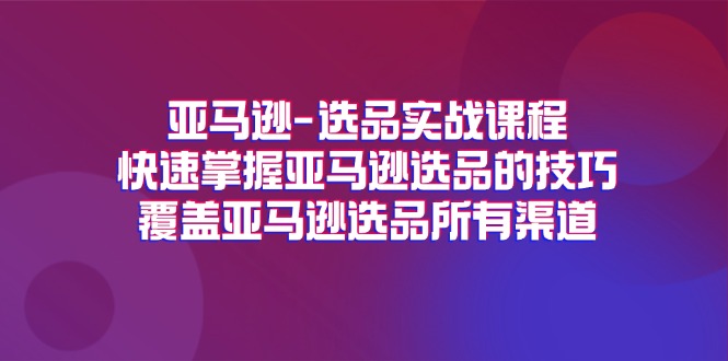 （11620期）亚马逊-选品实战课程，快速掌握亚马逊选品的技巧，覆盖亚马逊选品所有渠道-悟空聊项目