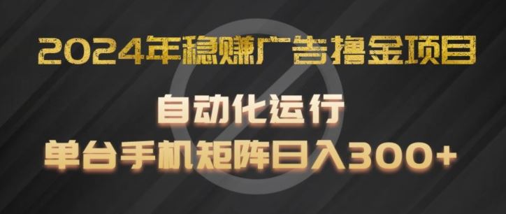 2024年稳赚广告撸金项目，全程自动化运行，单台手机就可以矩阵操作，日入300+【揭秘】-悟空聊项目