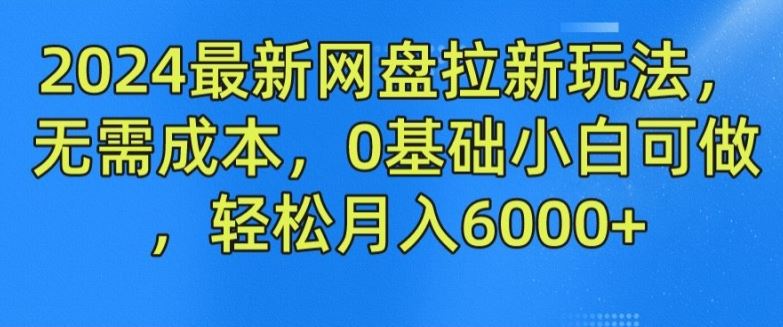 2024最新网盘拉新玩法，无需成本，0基础小白可做，轻松月入6000+【揭秘】-悟空聊项目