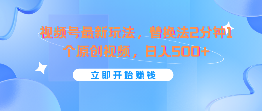 视频号最新玩法，替换法2分钟1个原创视频，日入500+-悟空聊项目