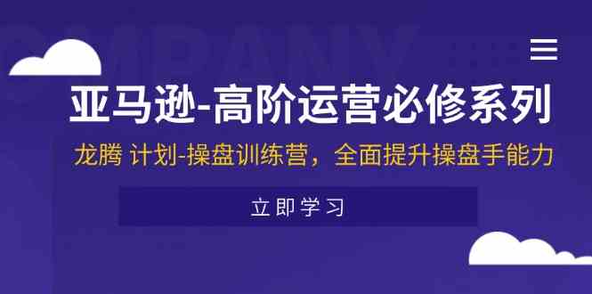 亚马逊高阶运营必修系列，龙腾计划-操盘训练营，全面提升操盘手能力-悟空聊项目