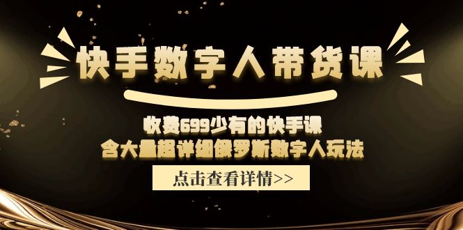 （11640期）快手数字人带货课，收费699少有的快手课，含大量超详细俄罗斯数字人玩法-悟空聊项目