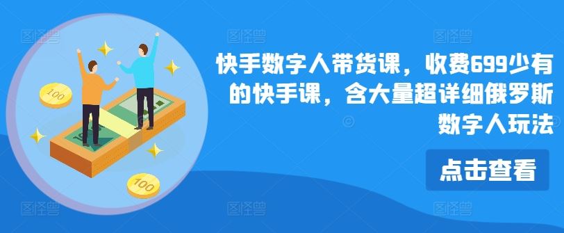 快手数字人带货课，收费699少有的快手课，含大量超详细俄罗斯数字人玩法-悟空聊项目