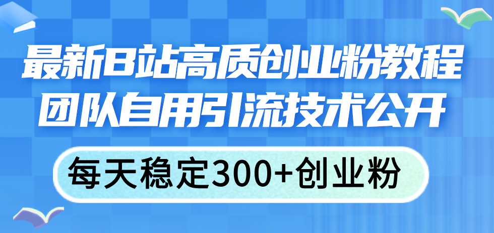 （11661期）最新B站高质创业粉教程，团队自用引流技术公开，每天稳定300+创业粉-悟空聊项目