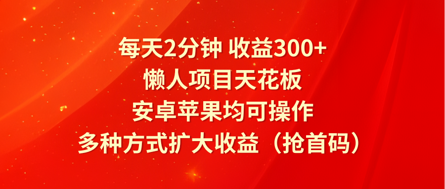 每天2分钟收益300+，懒人项目天花板，安卓苹果均可操作，多种方式扩大收益（抢首码）-悟空聊项目