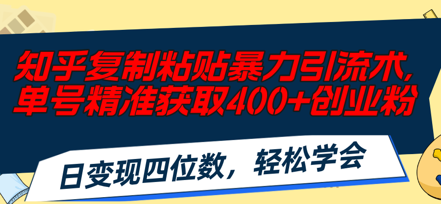 （11674期）知乎复制粘贴暴力引流术，单号精准获取400+创业粉，日变现四位数，轻松…-悟空聊项目