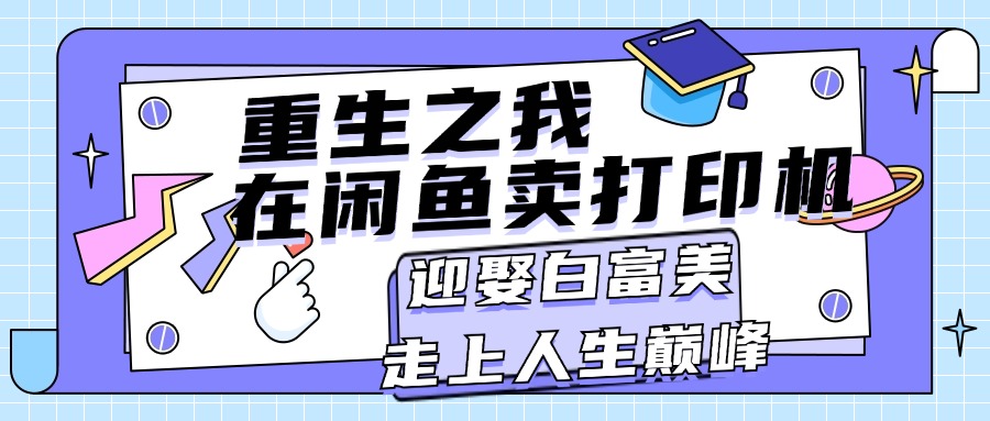 （11681期）重生之我在闲鱼卖打印机，月入过万，迎娶白富美，走上人生巅峰-悟空聊项目