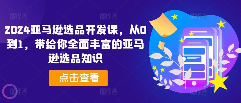 2024亚马逊选品开发课，从0到1，带给你全面丰富的亚马逊选品知识-悟空聊项目