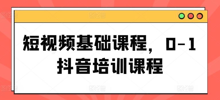 短视频基础课程，0-1抖音培训课程-悟空聊项目